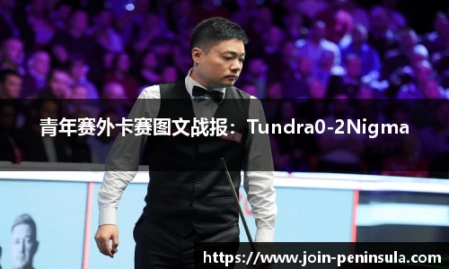 青年赛外卡赛图文战报：Tundra0-2Nigma