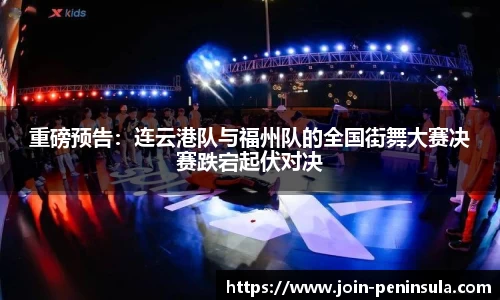重磅预告：连云港队与福州队的全国街舞大赛决赛跌宕起伏对决