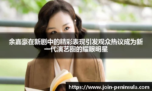 余嘉豪在新剧中的精彩表现引发观众热议成为新一代演艺圈的耀眼明星